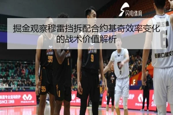 掘金观察穆雷挡拆配合约基奇效率变化的战术价值解析