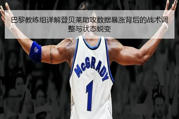 巴黎教练组详解登贝莱助攻数据暴涨背后的战术调整与状态蜕变