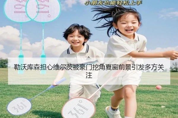勒沃库森担心维尔茨被豪门挖角夏窗前景引发多方关注