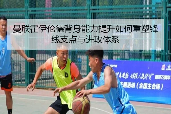 曼联霍伊伦德背身能力提升如何重塑锋线支点与进攻体系
