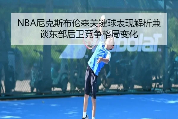 NBA尼克斯布伦森关键球表现解析兼谈东部后卫竞争格局变化