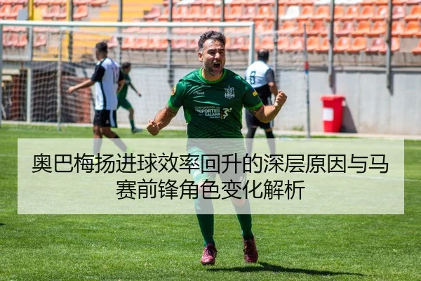 奥巴梅扬进球效率回升的深层原因与马赛前锋角色变化解析