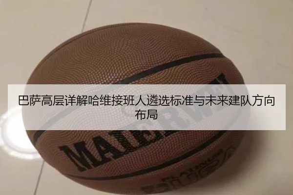 巴萨高层详解哈维接班人遴选标准与未来建队方向布局