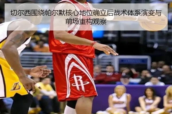 切尔西围绕帕尔默核心地位确立后战术体系演变与前场重构观察
