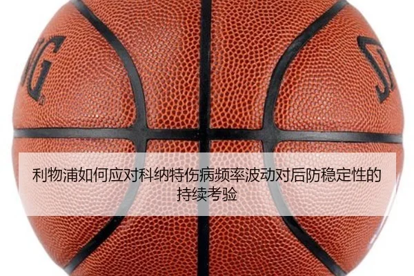 利物浦如何应对科纳特伤病频率波动对后防稳定性的持续考验