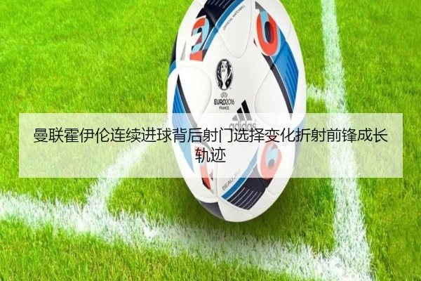 曼联霍伊伦连续进球背后射门选择变化折射前锋成长轨迹