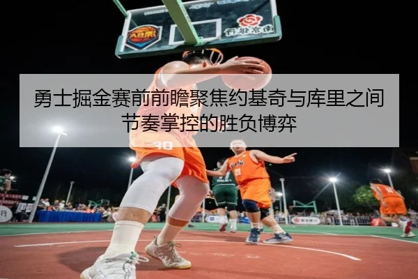 勇士掘金赛前前瞻聚焦约基奇与库里之间节奏掌控的胜负博弈