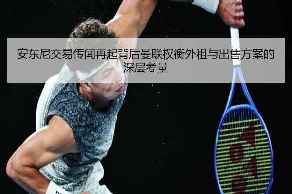 安东尼交易传闻再起背后曼联权衡外租与出售方案的深层考量
