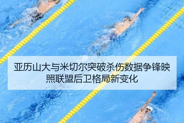 亚历山大与米切尔突破杀伤数据争锋映照联盟后卫格局新变化