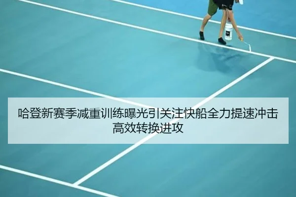 哈登新赛季减重训练曝光引关注快船全力提速冲击高效转换进攻