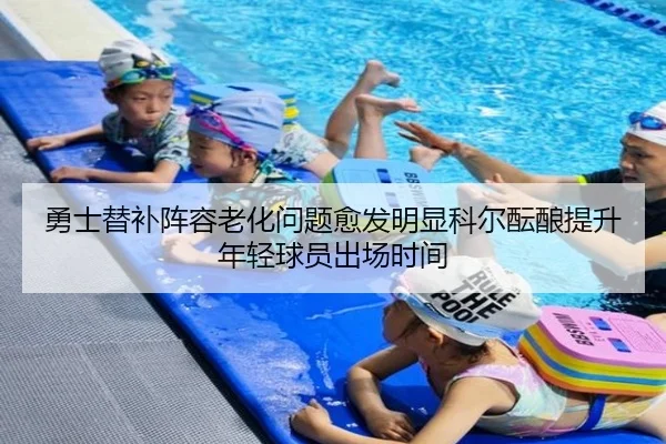 勇士替补阵容老化问题愈发明显科尔酝酿提升年轻球员出场时间